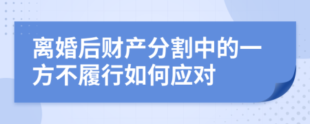 離婚后財(cái)產(chǎn)分割中的一方不履行如何應(yīng)對(duì)