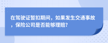 在駕駛證暫扣期間，如果發(fā)生交通事故，保險(xiǎn)公司是否能夠理賠？