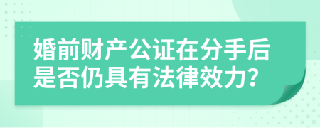 婚前財(cái)產(chǎn)公證在分手后是否仍具有法律效力？