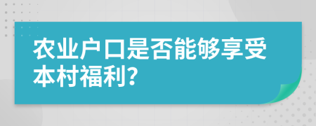 農(nóng)業(yè)戶口是否能夠享受本村福利？