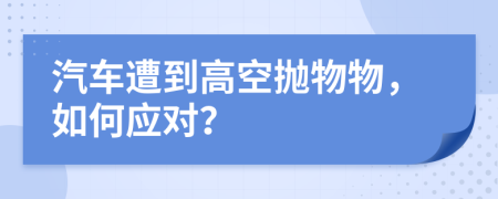 汽車遭到高空拋物物，如何應(yīng)對？