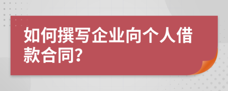 如何撰寫企業(yè)向個人借款合同？
