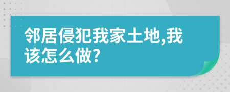 鄰居侵犯我家土地,我該怎么做?