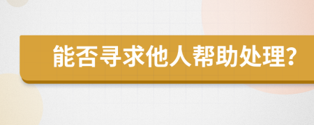 能否尋求他人幫助處理？