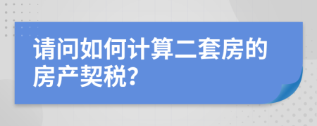 請(qǐng)問(wèn)如何計(jì)算二套房的房產(chǎn)契稅？