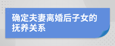 確定夫妻離婚后子女的撫養(yǎng)關系