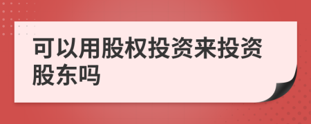 可以用股權(quán)投資來投資股東嗎