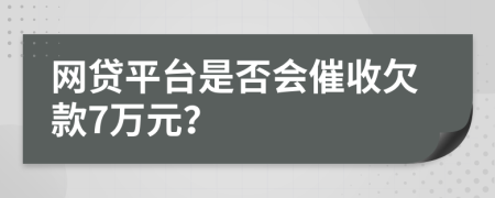 網(wǎng)貸平臺是否會催收欠款7萬元？