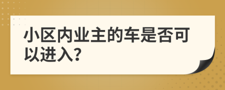 小區(qū)內(nèi)業(yè)主的車是否可以進(jìn)入？