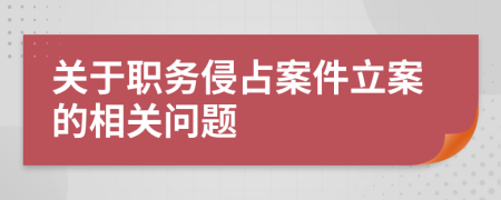 關于職務侵占案件立案的相關問題