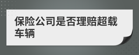 保險(xiǎn)公司是否理賠超載車輛