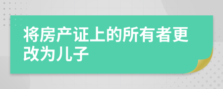 將房產(chǎn)證上的所有者更改為兒子
