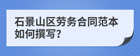 石景山區(qū)勞務(wù)合同范本如何撰寫？