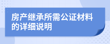 房產(chǎn)繼承所需公證材料的詳細(xì)說明