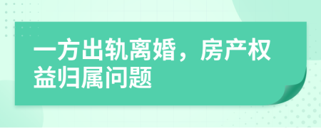 一方出軌離婚，房產(chǎn)權(quán)益歸屬問(wèn)題