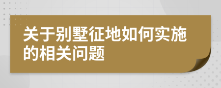 關(guān)于別墅征地如何實(shí)施的相關(guān)問(wèn)題