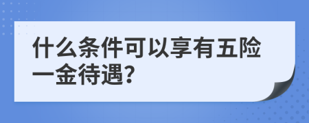 什么條件可以享有五險(xiǎn)一金待遇？