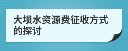 大壩水資源費征收方式的探討