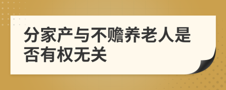 分家產(chǎn)與不贍養(yǎng)老人是否有權(quán)無關(guān)