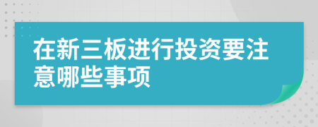 在新三板進(jìn)行投資要注意哪些事項(xiàng)