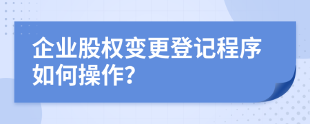 企業(yè)股權(quán)變更登記程序如何操作？