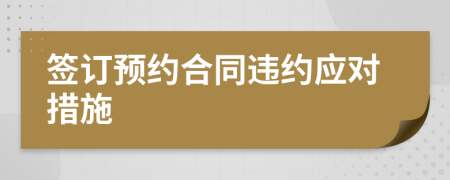 簽訂預(yù)約合同違約應(yīng)對(duì)措施