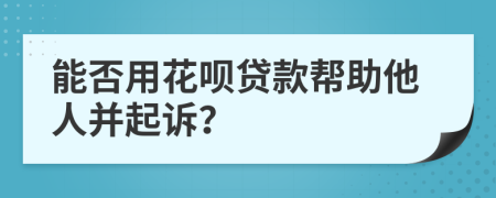 能否用花唄貸款幫助他人并起訴？