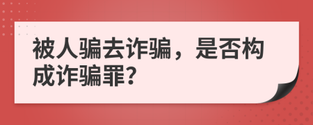 被人騙去詐騙，是否構(gòu)成詐騙罪？