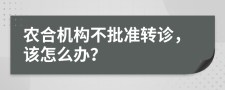 農(nóng)合機(jī)構(gòu)不批準(zhǔn)轉(zhuǎn)診，該怎么辦？