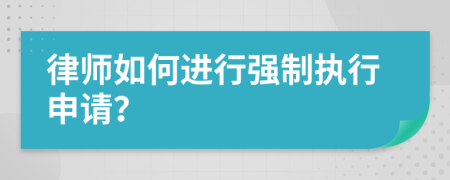 律師如何進(jìn)行強(qiáng)制執(zhí)行申請(qǐng)？