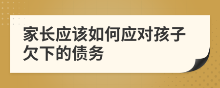 家長應(yīng)該如何應(yīng)對孩子欠下的債務(wù)