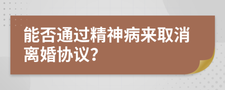 能否通過精神病來取消離婚協(xié)議？