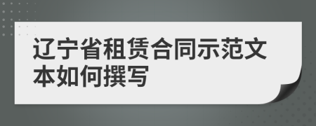 遼寧省租賃合同示范文本如何撰寫