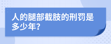 人的腿部截肢的刑罰是多少年？