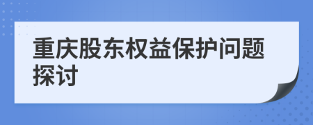 重慶股東權(quán)益保護(hù)問(wèn)題探討