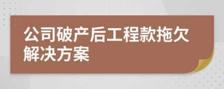 公司破產(chǎn)后工程款拖欠解決方案