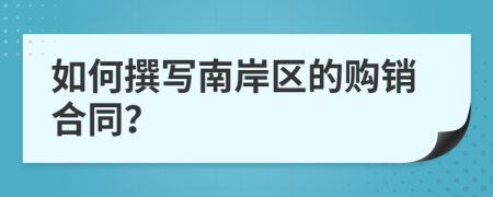如何撰寫南岸區(qū)的購銷合同？