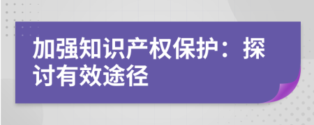 加強知識產(chǎn)權(quán)保護：探討有效途徑