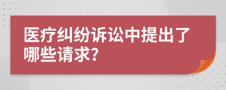 醫(yī)療糾紛訴訟中提出了哪些請(qǐng)求？