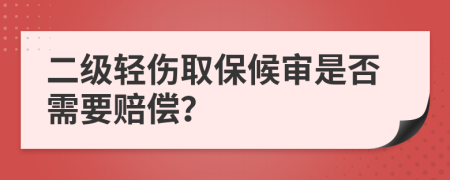 二級輕傷取保候?qū)徥欠裥枰r償？