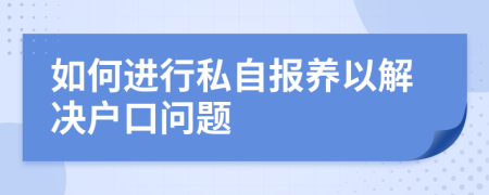 如何進(jìn)行私自報(bào)養(yǎng)以解決戶(hù)口問(wèn)題