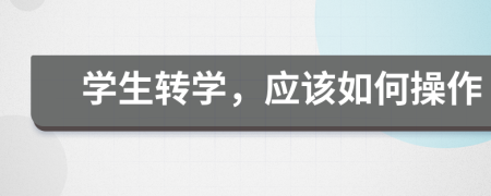 學(xué)生轉(zhuǎn)學(xué)，應(yīng)該如何操作