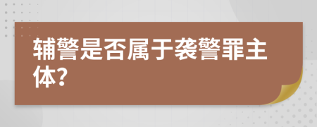 輔警是否屬于襲警罪主體？