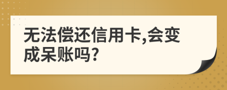 無(wú)法償還信用卡,會(huì)變成呆賬嗎?
