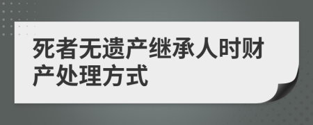 死者無遺產(chǎn)繼承人時財產(chǎn)處理方式