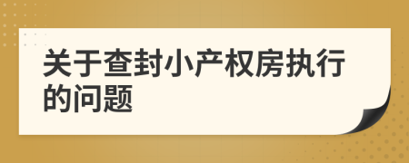 關(guān)于查封小產(chǎn)權(quán)房執(zhí)行的問(wèn)題