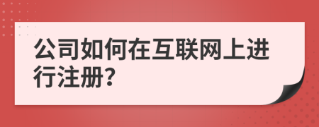 公司如何在互聯(lián)網(wǎng)上進行注冊？