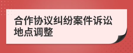 合作協(xié)議糾紛案件訴訟地點調(diào)整