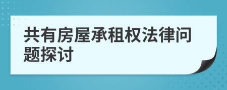 共有房屋承租權(quán)法律問題探討