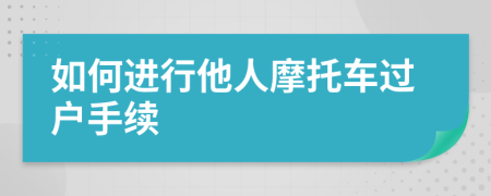 如何進行他人摩托車過戶手續(xù)